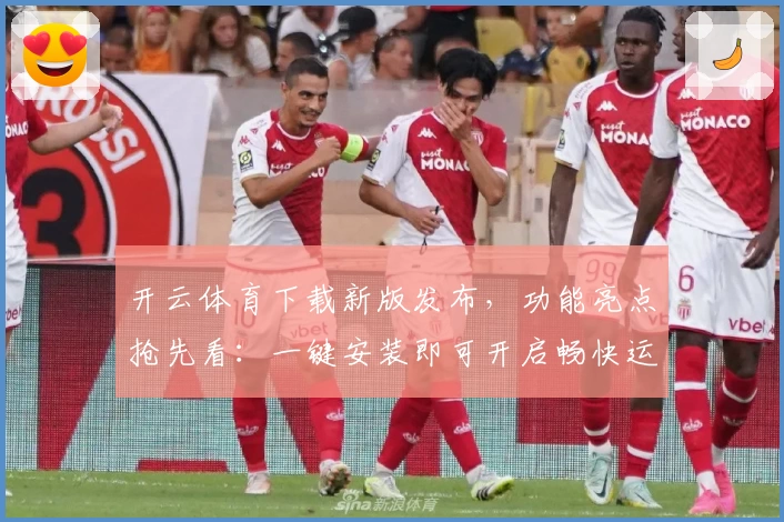 开云体育下载新版发布，功能亮点抢先看：一键安装即可开启畅快运动体验