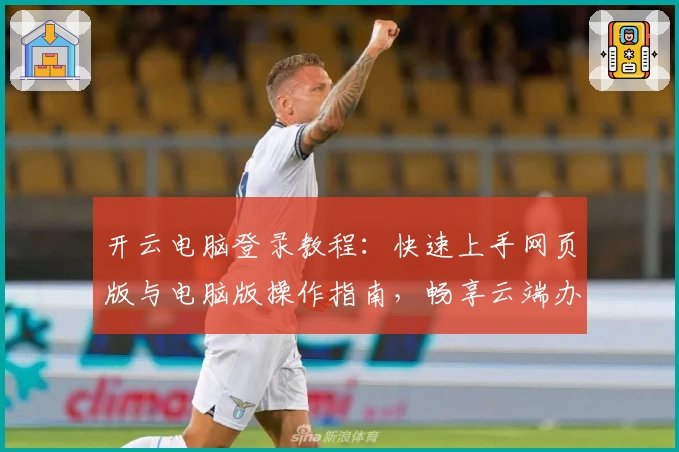 开云电脑登录教程：快速上手网页版与电脑版操作指南，畅享云端办公与娱乐体验