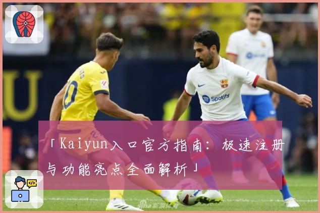 「Kaiyun入口官方指南：极速注册与功能亮点全面解析」