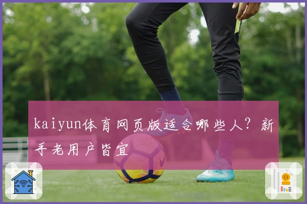 kaiyun体育网页版适合哪些人？新手老用户皆宜