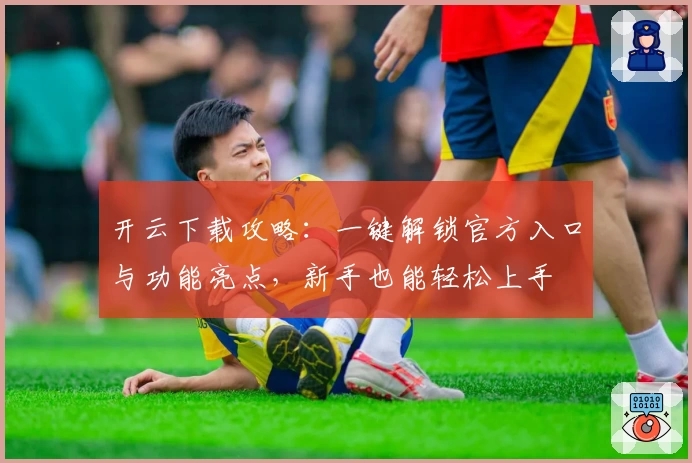 开云下载攻略：一键解锁官方入口与功能亮点，新手也能轻松上手