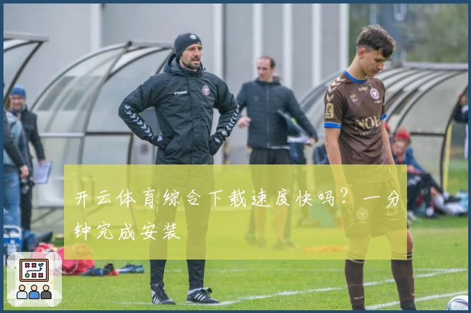 开云体育综合下载速度快吗？一分钟完成安装