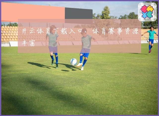 开云体育下载入口，体育赛事资源丰富