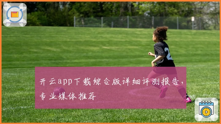开云app下载综合版详细评测报告，专业媒体推荐