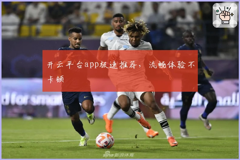 开云平台app极速推荐，流畅体验不卡顿