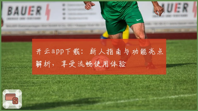 开云app下载：新人指南与功能亮点解析，享受流畅使用体验