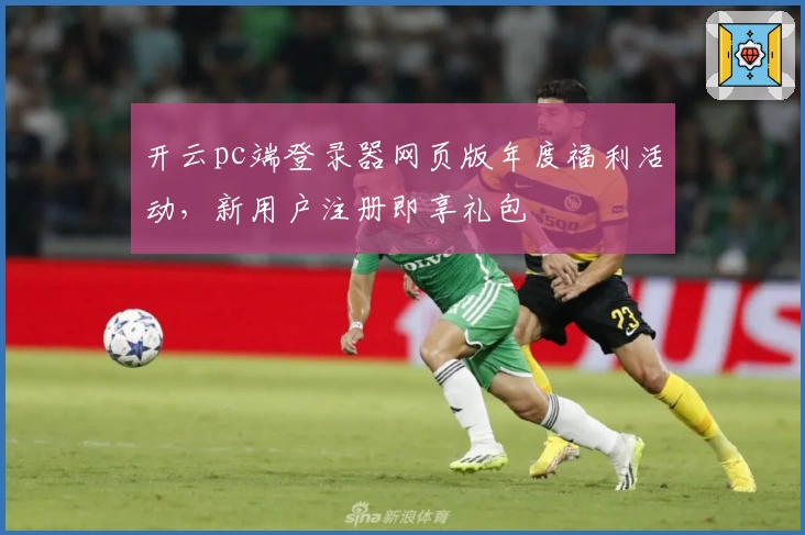 开云pc端登录器网页版年度福利活动，新用户注册即享礼包