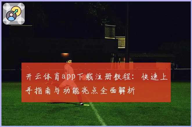 开云体育app下载注册教程：快速上手指南与功能亮点全面解析