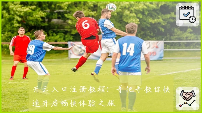 开云入口注册教程：手把手教你快速开启畅快体验之旅