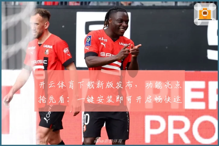 开云体育下载新版发布，功能亮点抢先看：一键安装即可开启畅快运动体验