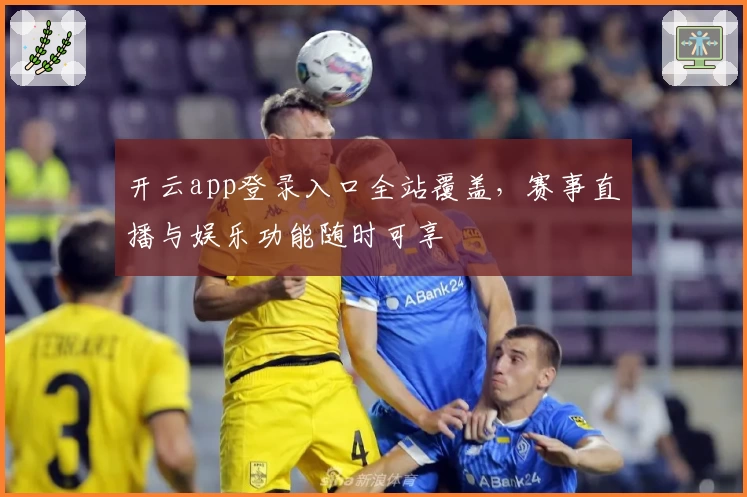 开云app登录入口全站覆盖，赛事直播与娱乐功能随时可享
