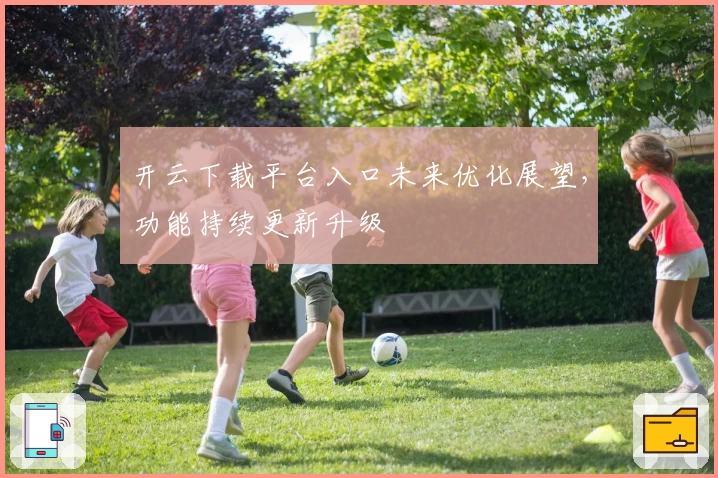 开云下载平台入口未来优化展望，功能持续更新升级