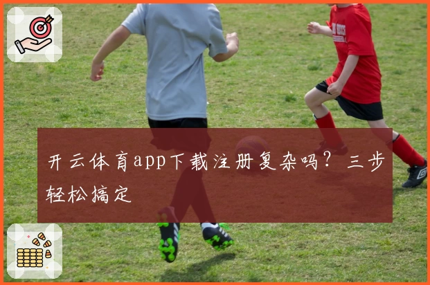 开云体育app下载注册复杂吗?三步轻松搞定