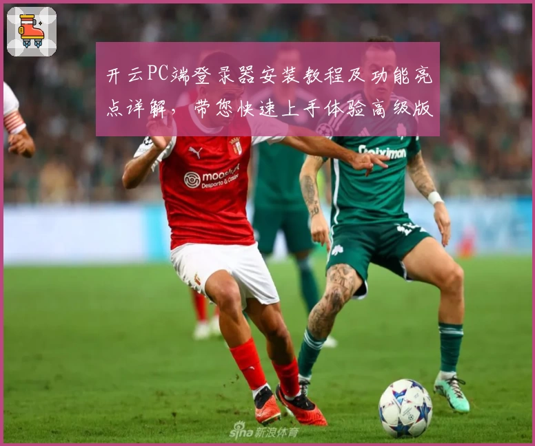 开云PC端登录器安装教程及功能亮点详解，带您快速上手体验高级版本