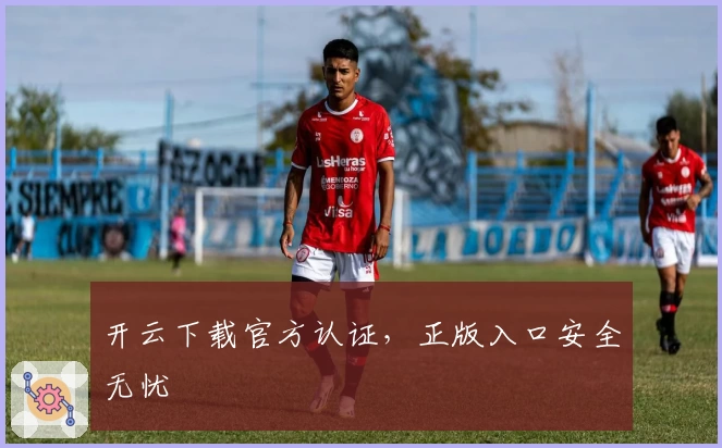 开云下载官方认证，正版入口安全无忧