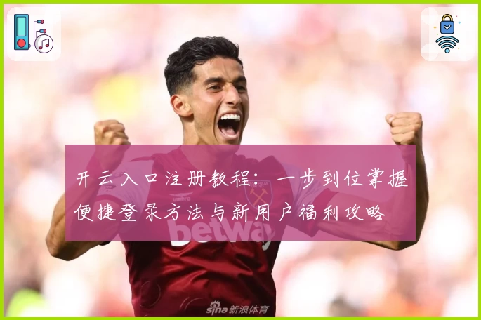开云入口注册教程:一步到位掌握便捷登录方法与新用户福利攻略