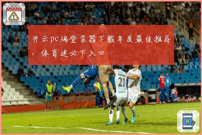 开云pc端登录器下载年度最佳推荐，体育迷必下入口
