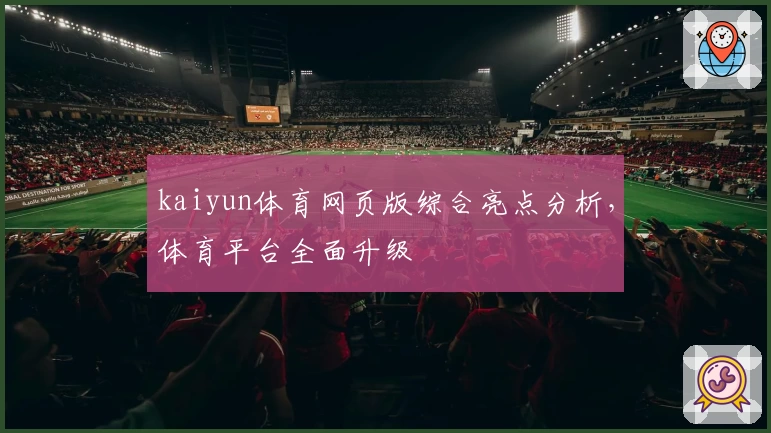 kaiyun体育网页版综合亮点分析，体育平台全面升级