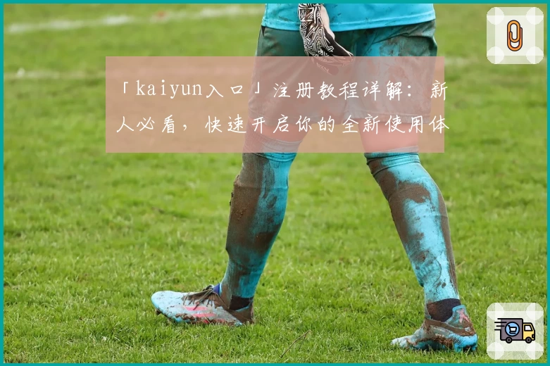 「kaiyun入口」注册教程详解:新人必看,快速开启你的全新使用体验!
