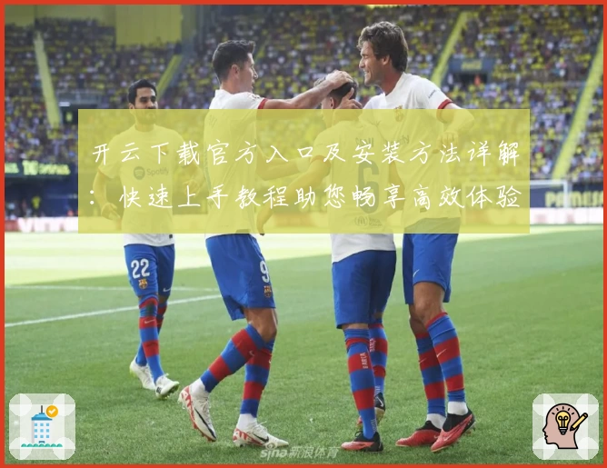 开云下载官方入口及安装方法详解:快速上手教程助您畅享高效体验