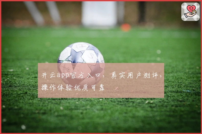 开云app官方入口，真实用户测评，操作体验优质可靠