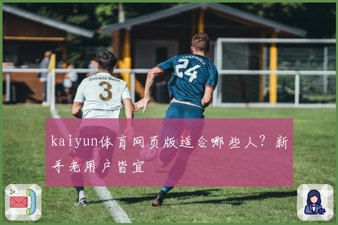 kaiyun体育网页版适合哪些人？新手老用户皆宜