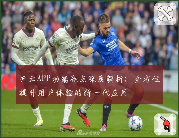 开云APP功能亮点深度解析：全方位提升用户体验的新一代应用