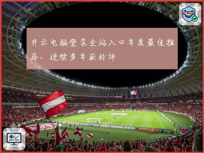 开云电脑登录全站入口年度最佳推荐，连续多年获好评
