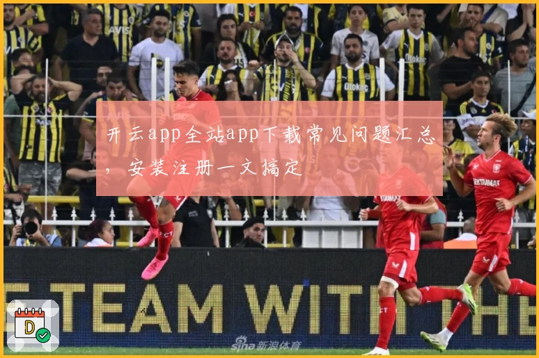 开云app全站app下载常见问题汇总，安装注册一文搞定