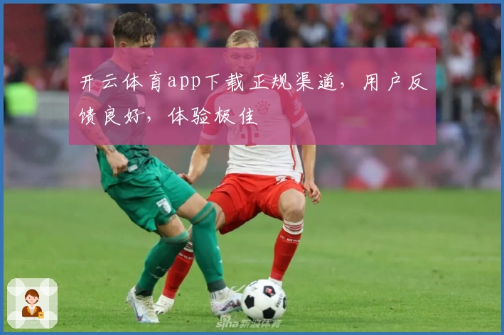 开云体育app下载正规渠道，用户反馈良好，体验极佳