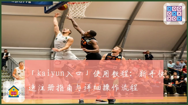 「kaiyun入口」使用教程：新手快速注册指南与详细操作流程