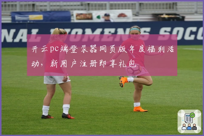 开云pc端登录器网页版年度福利活动，新用户注册即享礼包