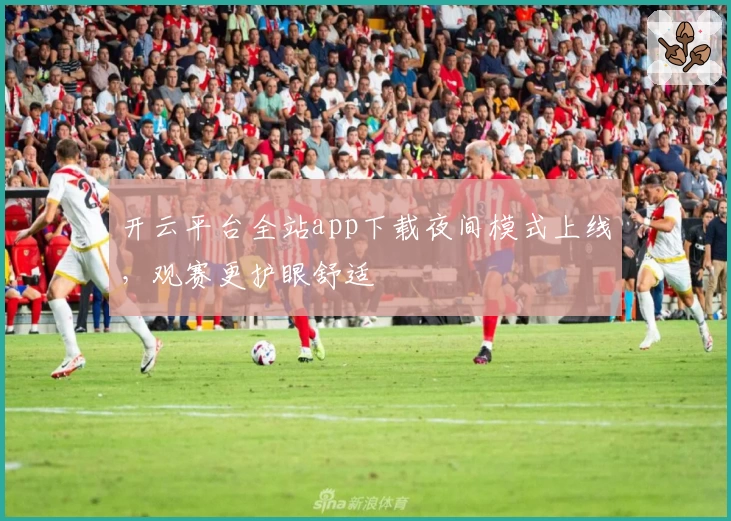 开云平台全站app下载夜间模式上线，观赛更护眼舒适