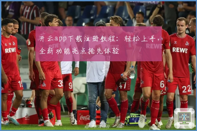 开云app下载注册教程:轻松上手,全新功能亮点抢先体验