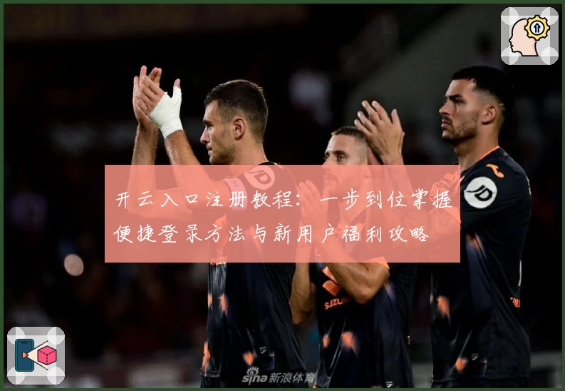 开云入口注册教程：一步到位掌握便捷登录方法与新用户福利攻略