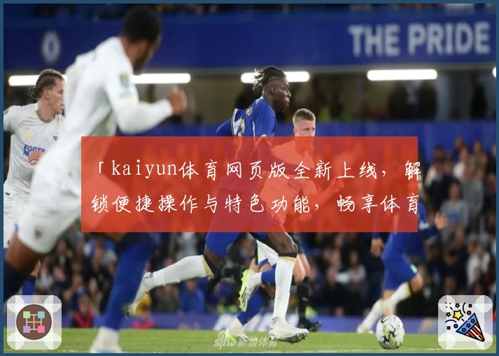「kaiyun体育网页版全新上线，解锁便捷操作与特色功能，畅享体育精彩瞬间」