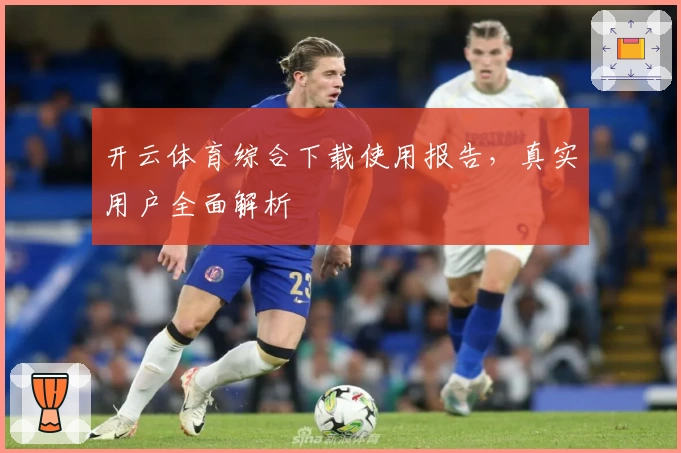 开云体育综合下载使用报告，真实用户全面解析