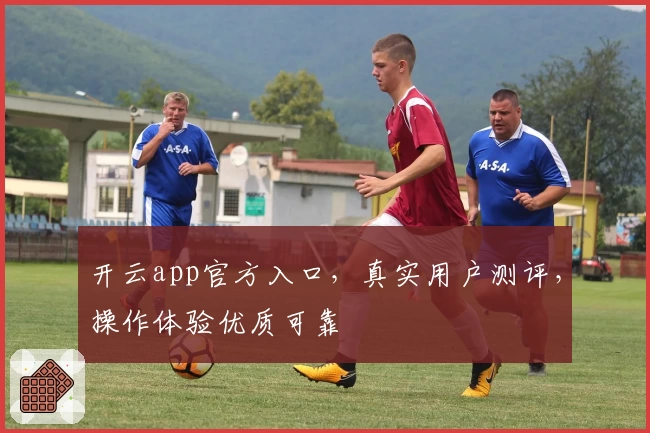 开云app官方入口,真实用户测评,操作体验优质可靠