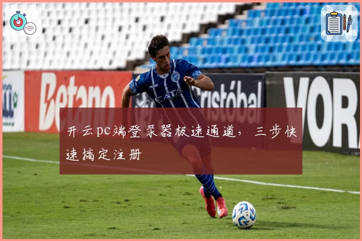 开云pc端登录器极速通道，三步快速搞定注册