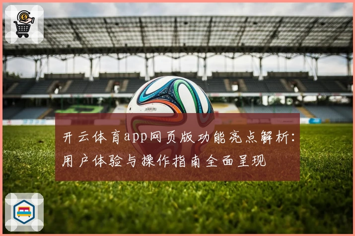 开云体育app网页版功能亮点解析：用户体验与操作指南全面呈现