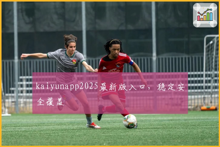 kaiyunapp2025最新版入口，稳定安全覆盖