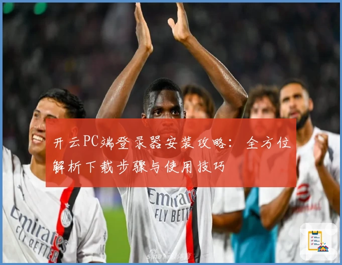 开云PC端登录器安装攻略：全方位解析下载步骤与使用技巧