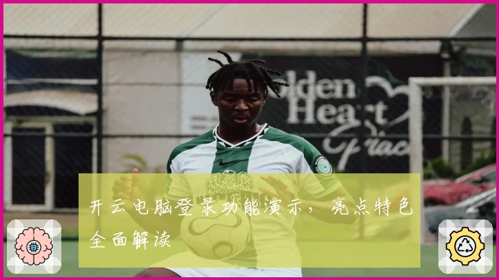 开云电脑登录功能演示，亮点特色全面解读