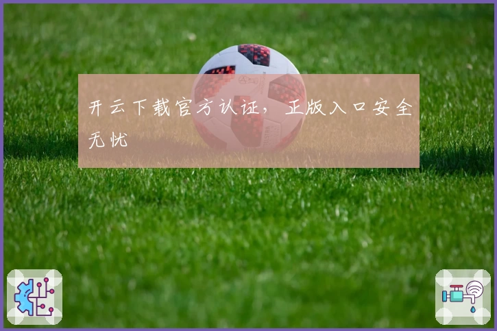 开云下载官方认证，正版入口安全无忧