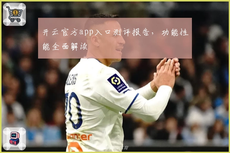 开云官方app入口测评报告，功能性能全面解读