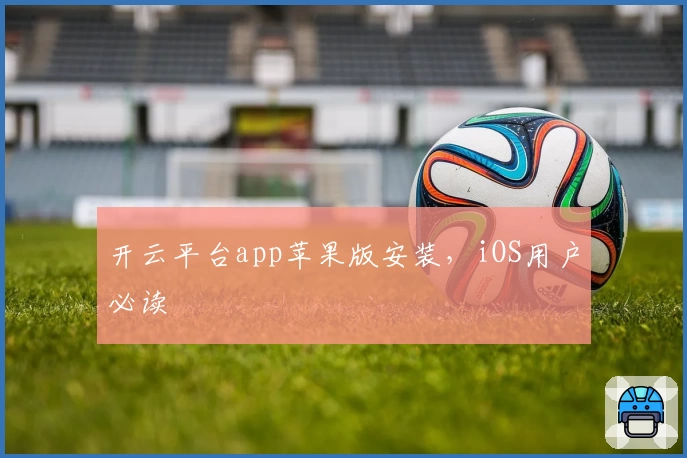 开云平台app苹果版安装，iOS用户必读
