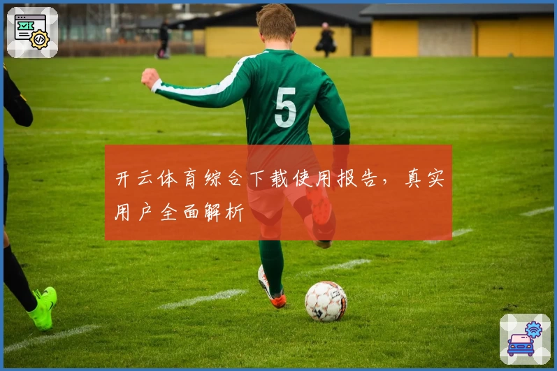 开云体育综合下载使用报告，真实用户全面解析