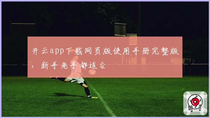 开云app下载网页版使用手册完整版，新手老手都适合