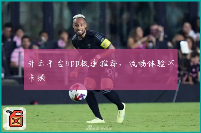 开云平台app极速推荐，流畅体验不卡顿