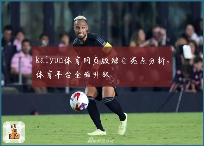 kaiyun体育网页版综合亮点分析，体育平台全面升级
